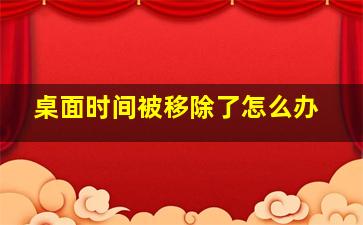 桌面时间被移除了怎么办