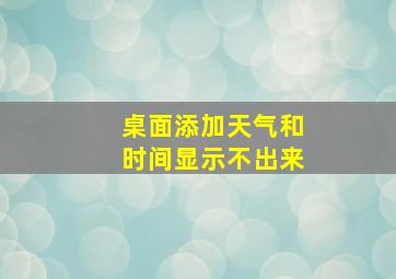 桌面添加天气和时间显示不出来