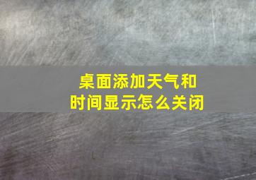 桌面添加天气和时间显示怎么关闭