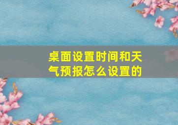 桌面设置时间和天气预报怎么设置的