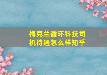 梅克兰循环科技司机待遇怎么样知乎