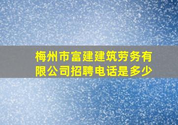 梅州市富建建筑劳务有限公司招聘电话是多少