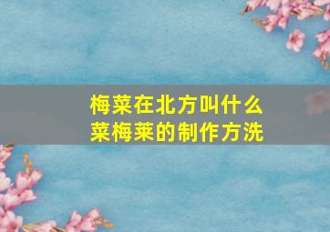 梅菜在北方叫什么菜梅莱的制作方洗