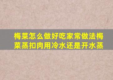 梅菜怎么做好吃家常做法梅菜蒸扣肉用冷水还是开水蒸