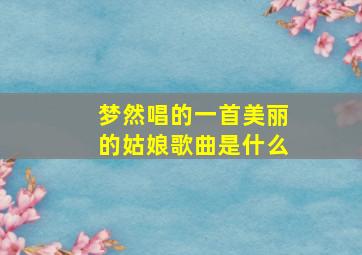 梦然唱的一首美丽的姑娘歌曲是什么