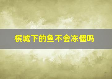 槟城下的鱼不会冻僵吗