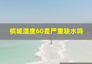 槟城湿度60是严重缺水吗