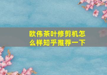 欧伟茶叶修剪机怎么样知乎推荐一下