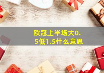 欧冠上半场大0.5低1.5什么意思