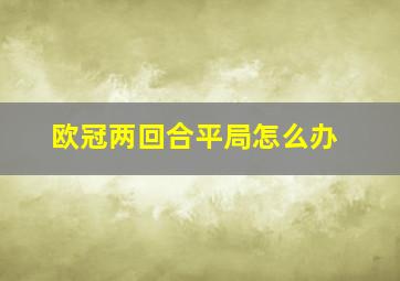 欧冠两回合平局怎么办