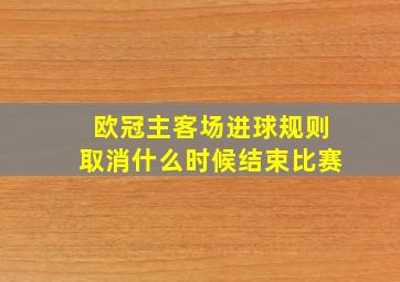 欧冠主客场进球规则取消什么时候结束比赛