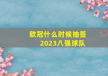 欧冠什么时候抽签2023八强球队