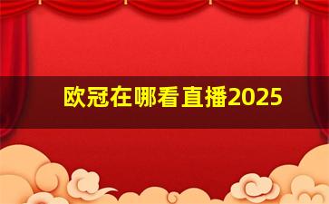 欧冠在哪看直播2025