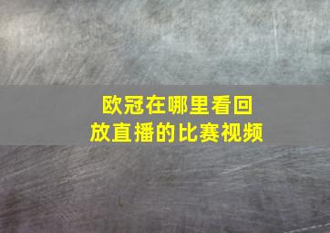 欧冠在哪里看回放直播的比赛视频