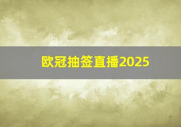 欧冠抽签直播2025