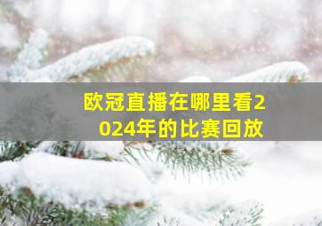 欧冠直播在哪里看2024年的比赛回放