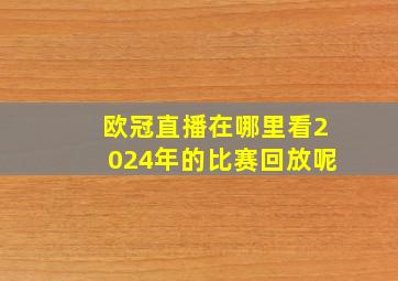 欧冠直播在哪里看2024年的比赛回放呢