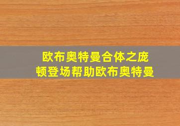 欧布奥特曼合体之庞顿登场帮助欧布奥特曼