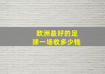 欧洲最好的足球一场收多少钱