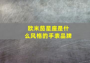 欧米茄星座是什么风格的手表品牌