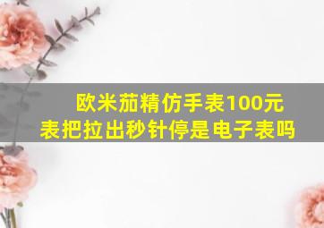 欧米茄精仿手表100元表把拉出秒针停是电子表吗