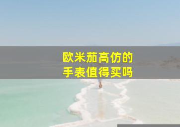 欧米茄高仿的手表值得买吗