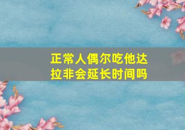 正常人偶尔吃他达拉非会延长时间吗