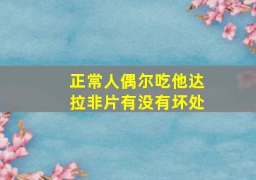 正常人偶尔吃他达拉非片有没有坏处