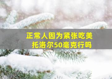 正常人因为紧张吃美托洛尔50毫克行吗