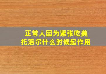 正常人因为紧张吃美托洛尔什么时候起作用