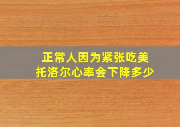 正常人因为紧张吃美托洛尔心率会下降多少