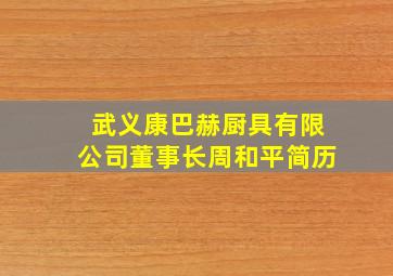 武义康巴赫厨具有限公司董事长周和平简历