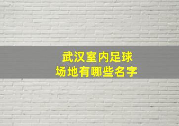 武汉室内足球场地有哪些名字