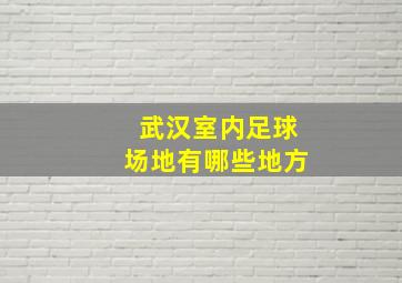 武汉室内足球场地有哪些地方