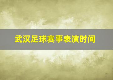 武汉足球赛事表演时间