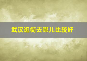 武汉逛街去哪儿比较好