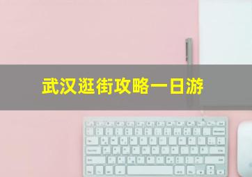 武汉逛街攻略一日游