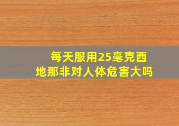 每天服用25毫克西地那非对人体危害大吗