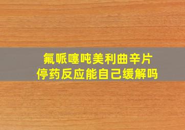 氟哌噻吨美利曲辛片停药反应能自己缓解吗