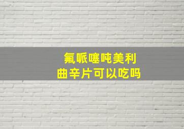 氟哌噻吨美利曲辛片可以吃吗