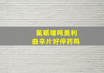 氟哌噻吨美利曲辛片好停药吗