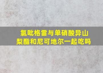 氯吡格雷与单硝酸异山梨酯和尼可地尔一起吃吗