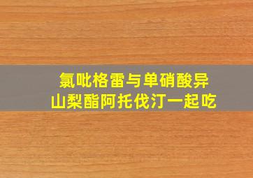 氯吡格雷与单硝酸异山梨酯阿托伐汀一起吃