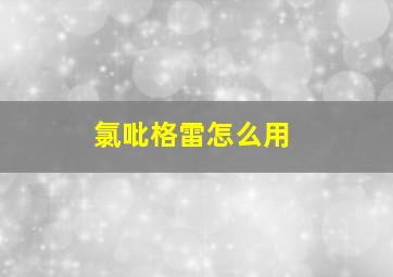 氯吡格雷怎么用