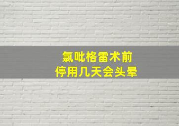 氯吡格雷术前停用几天会头晕