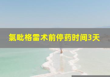 氯吡格雷术前停药时间3天