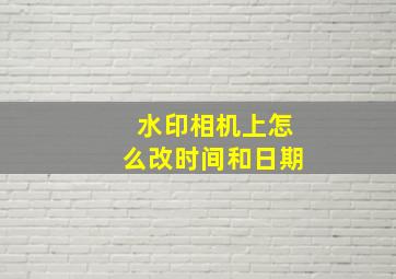 水印相机上怎么改时间和日期