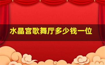 水晶宫歌舞厅多少钱一位