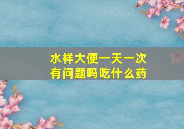 水样大便一天一次有问题吗吃什么药