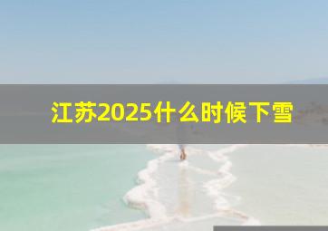 江苏2025什么时候下雪